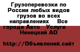 Грузоперевозки по России любых видов грузов во всех направлениях. - Все города Авто » Услуги   . Ненецкий АО